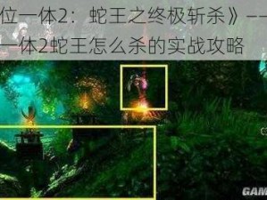 《三位一体2：蛇王之终极斩杀》——基于三位一体2蛇王怎么杀的实战攻略