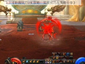 《斩魂狂刀 PK 攻略：实战技巧与策略分享》