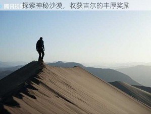 探索神秘沙漠，收获吉尔的丰厚奖励