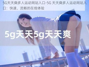 5G天天奭多人运动网站入口-5G 天天奭多人运动网站入口：快速、流畅的在线体验