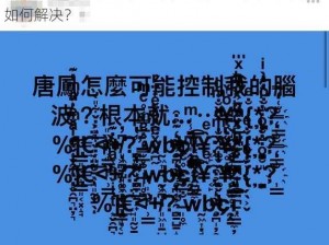 国内精品乱码卡一卡 2 卡，为什么总是加载失败？如何解决？