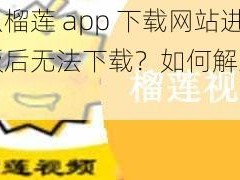 为什么榴莲 app 下载网站进入色板后无法下载？如何解决这个问题？