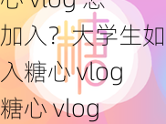 糖心 vlog 怎么加入？大学生如何加入糖心 vlog？糖心 vlog 加入有什么要求？