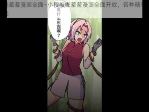 小樱被啪羞羞漫画全面—小樱被啪羞羞漫画全面开放，各种精彩情节等你来探索