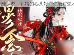 《射雕手游：郭靖的心头好，你绝对想不到》