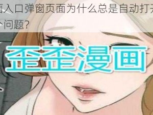 歪歪漫画入口弹窗页面为什么总是自动打开？如何解决这个问题？