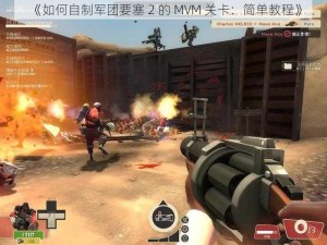 《如何自制军团要塞 2 的 MVM 关卡：简单教程》