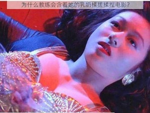 为什么教练会含着她的乳奶揉搓揉捏电影？