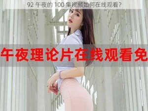 92 午夜的 100 集视频如何在线观看？