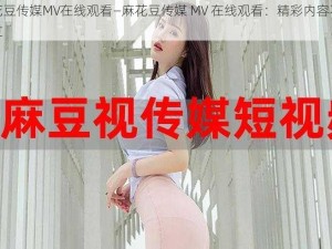 麻花豆传媒MV在线观看—麻花豆传媒 MV 在线观看：精彩内容不容错过