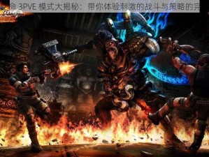 全球使命 3PVE 模式大揭秘：带你体验刺激的战斗与策略的完美结合