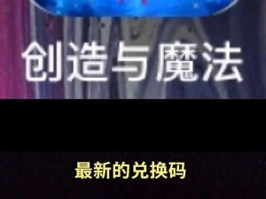 《创造与魔法》最新礼包兑换码揭晓：2025年12月19日独家福利，开启魔法之旅的必备密钥