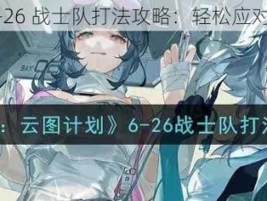 云图计划 6-26 战士队打法攻略：轻松应对强敌的秘诀