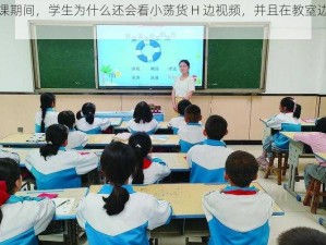 在学校上课期间，学生为什么还会看小荡货 H 边视频，并且在教室边 C 边上课？