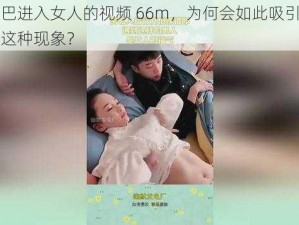 男人大巴进入女人的视频 66m，为何会如此吸引人？如何看待这种现象？