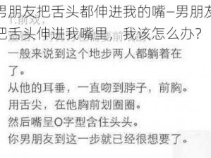 男朋友把舌头都伸进我的嘴—男朋友把舌头伸进我嘴里，我该怎么办？