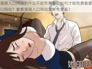 羞羞漫画入口网站为什么不能免费看？如何才能免费看羞羞漫画入口网站？羞羞漫画入口网站怎样免费看？