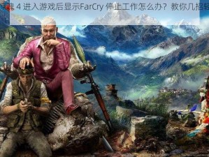 孤岛惊魂 4 进入游戏后显示FarCry 停止工作怎么办？教你几招轻松解决