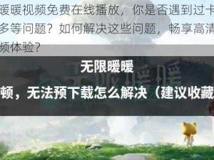 观看暖暖视频免费在线播放，你是否遇到过卡顿、广告多等问题？如何解决这些问题，畅享高清流畅的视频体验？