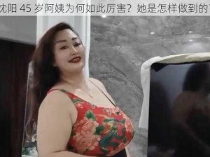 沈阳 45 岁阿姨为何如此厉害？她是怎样做到的？