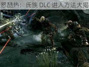 狂怒酷热：氏族 DLC 进入方法大揭秘