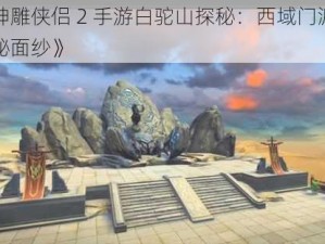 《神雕侠侣 2 手游白驼山探秘：西域门派的神秘面纱》