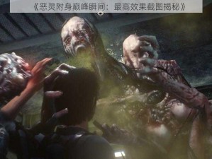 《恶灵附身巅峰瞬间：最高效果截图揭秘》