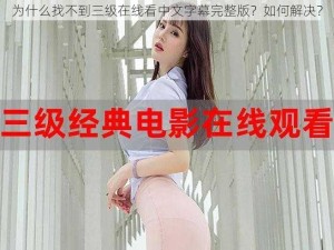 为什么找不到三级在线看中文字幕完整版？如何解决？