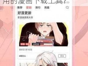 歪歪漫画免费漫画页面在线看漫画下载为什么这么火？如何下载？有哪些好用的漫画下载工具？