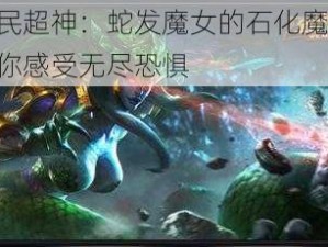 全民超神：蛇发魔女的石化魔法，让你感受无尽恐惧