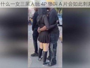 为什么一女三黑人玩 4P 惨叫 A 片会如此刺激？