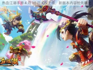 热血江湖手游 4 月 10 日 IOS 上线，新版本内容抢先曝光