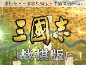 张松在《三国志战棋版》中值得培养吗？