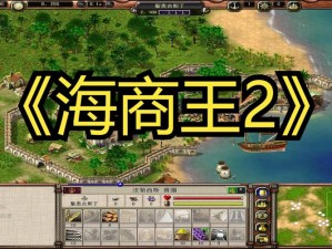 《海商王》新手入门指南：从零开始打造商业帝国