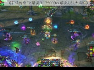 《轩辕传奇 TP 错误 3.175000xx 解决办法大揭秘》