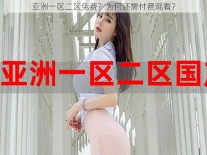 亚洲一区二区免费？为何还需付费观看？