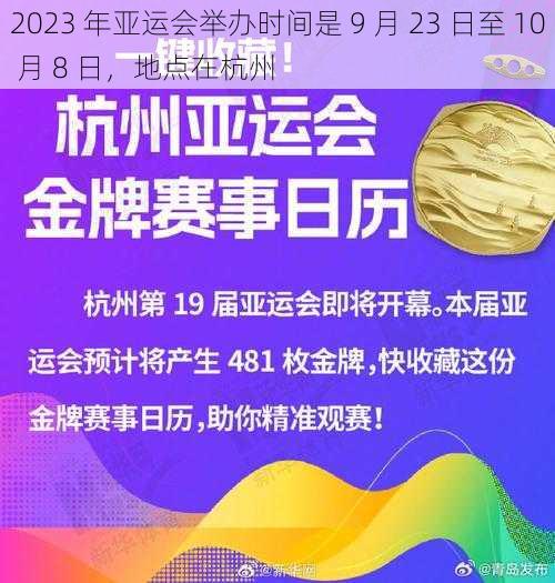 2023 年亚运会举办时间是 9 月 23 日至 10 月 8 日，地点在杭州