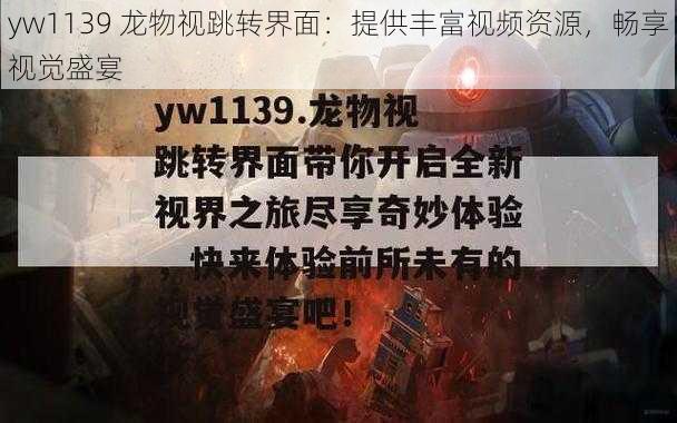 yw1139 龙物视跳转界面：提供丰富视频资源，畅享视觉盛宴