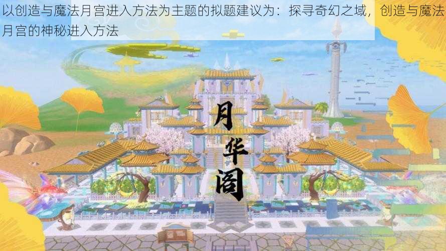 以创造与魔法月宫进入方法为主题的拟题建议为：探寻奇幻之域，创造与魔法月宫的神秘进入方法