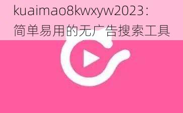 kuaimao8kwxyw2023：简单易用的无广告搜索工具