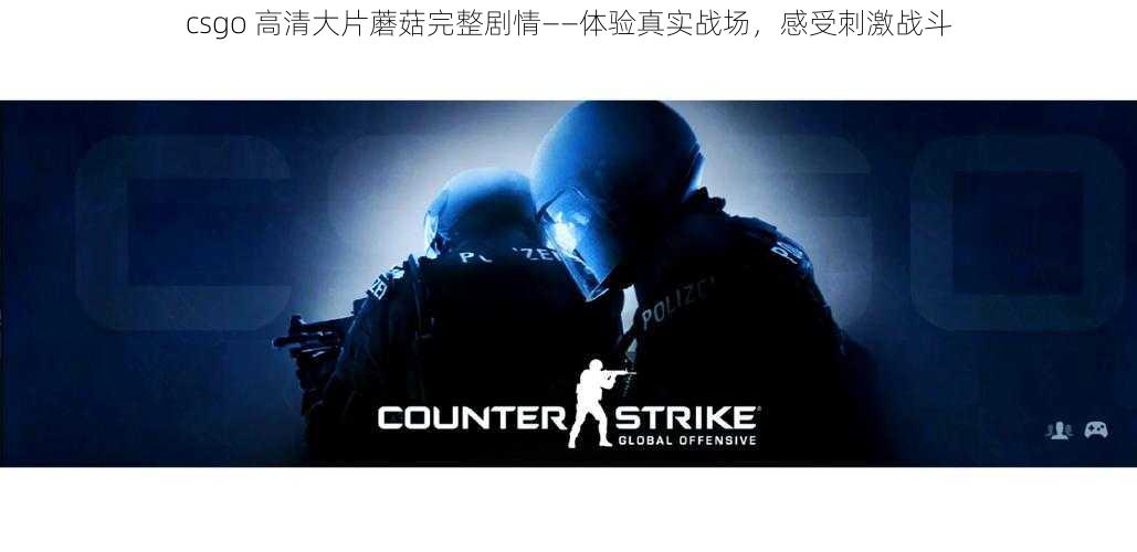 csgo 高清大片蘑菇完整剧情——体验真实战场，感受刺激战斗