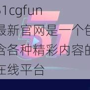 51cgfun 最新官网是一个包含各种精彩内容的在线平台