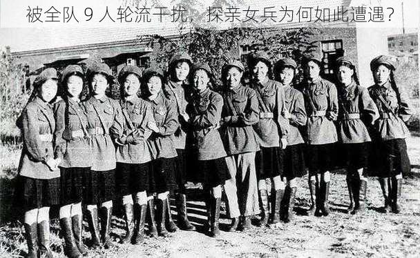 被全队 9 人轮流干扰，探亲女兵为何如此遭遇？