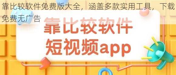 靠比较软件免费版大全，涵盖多款实用工具，下载免费无广告