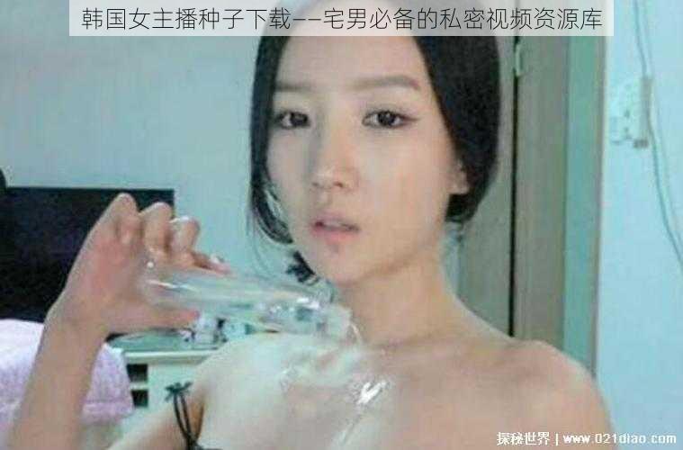 韩国女主播种子下载——宅男必备的私密视频资源库