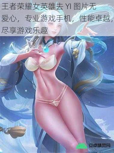 王者荣耀女英雄去 YI 图片无爱心，专业游戏手机，性能卓越，尽享游戏乐趣