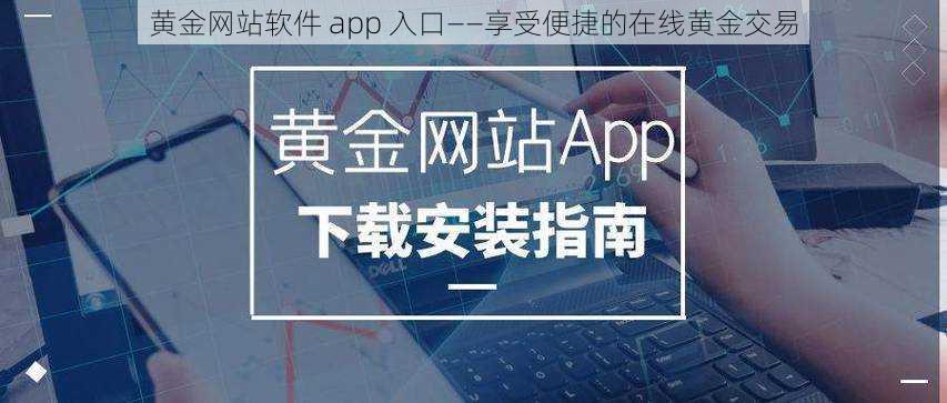 黄金网站软件 app 入口——享受便捷的在线黄金交易