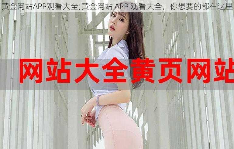 黄金网站APP观看大全;黄金网站 APP 观看大全，你想要的都在这里