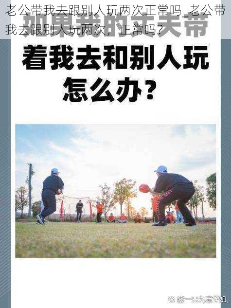 老公带我去跟别人玩两次正常吗_老公带我去跟别人玩两次，正常吗？