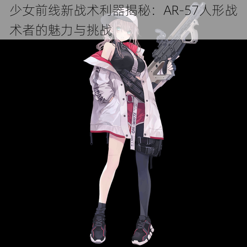 少女前线新战术利器揭秘：AR-57人形战术者的魅力与挑战